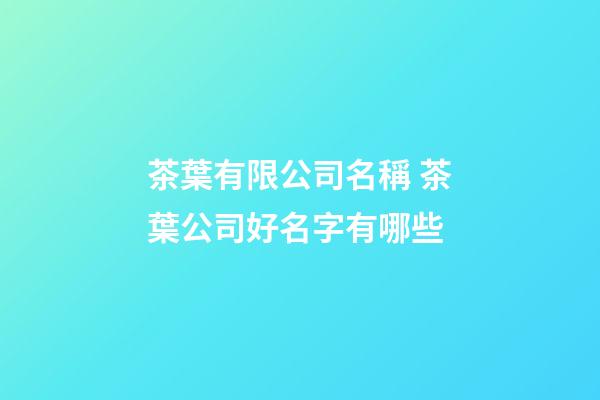 茶葉有限公司名稱 茶葉公司好名字有哪些-第1張-公司起名-玄機派
